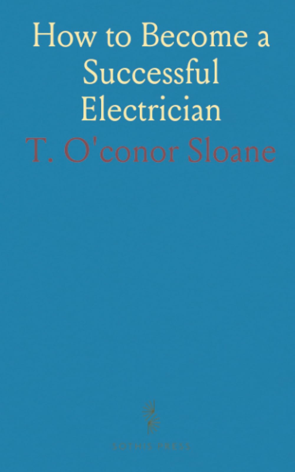 How to Become a Successful Electrician: The Studies to Be Followed, Methods of Work, Fields of Operation and Ethics of the Profession