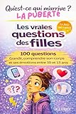  QU\'EST-CE QUI M\'ARRIVE? LA PUBERTE. LES VRAIES QUESTION DES FILLES: 100 QUESTIONS. GRANDIR, COMPRENDRE SON CORPS ET SES EMOTIONS ENTRE 10 ET 13 ANS.