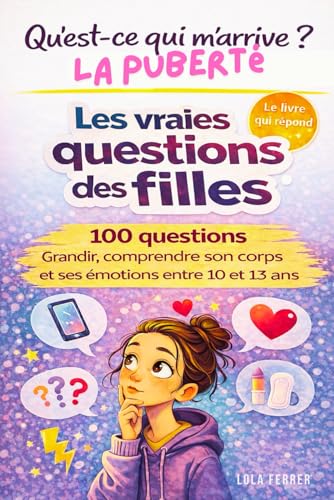 QU'EST-CE QUI M'ARRIVE? LA PUBERTE. LES VRAIES QUESTION DES FILLES: 100 QUESTIONS. GRANDIR, COMPRENDRE SON CORPS ET SES EMOTIONS ENTRE 10 ET 13 ANS.
