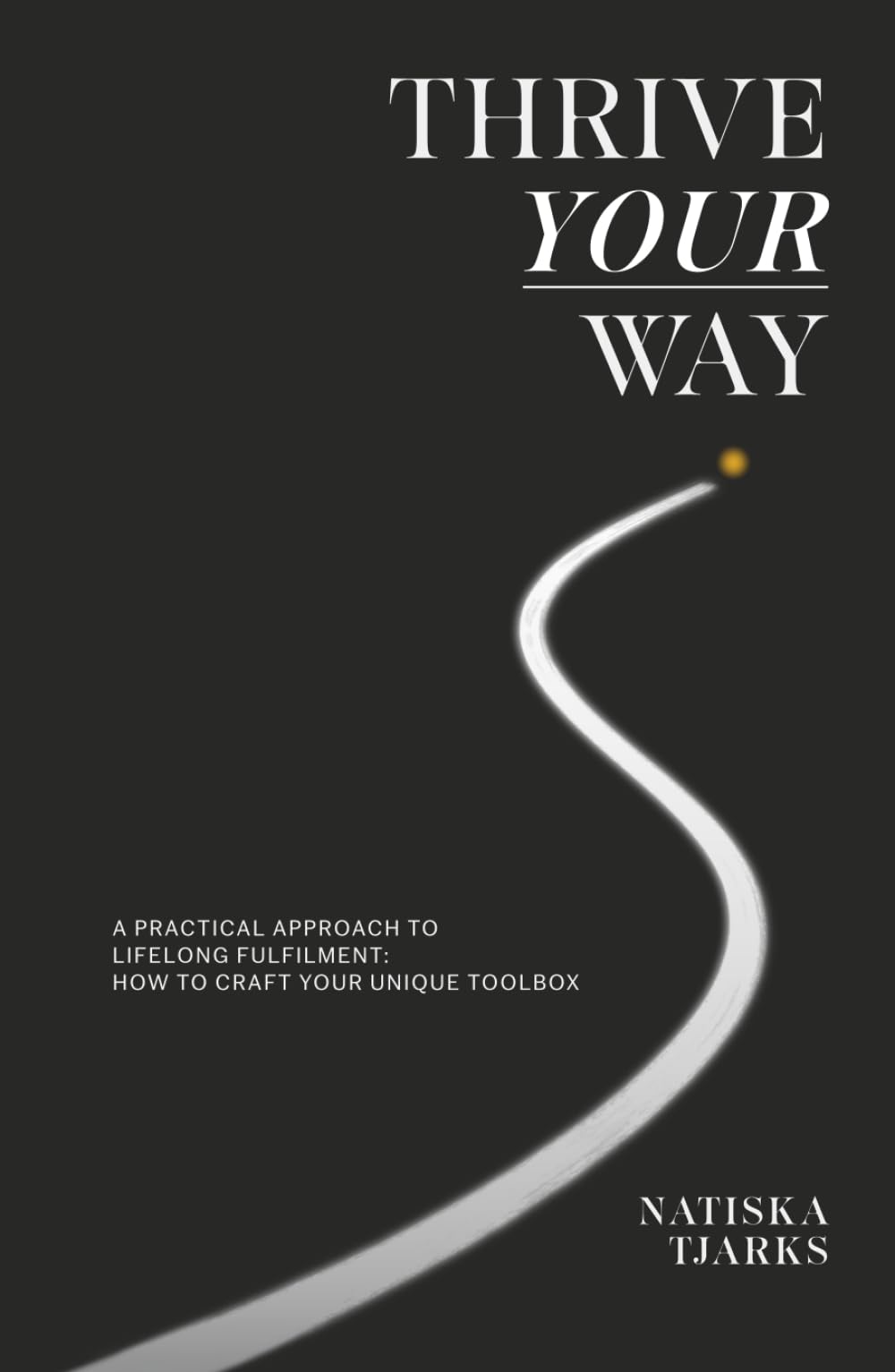 Thrive Your Way: A practical approach to lifelong fulfilment: How to craft your unique toolbox