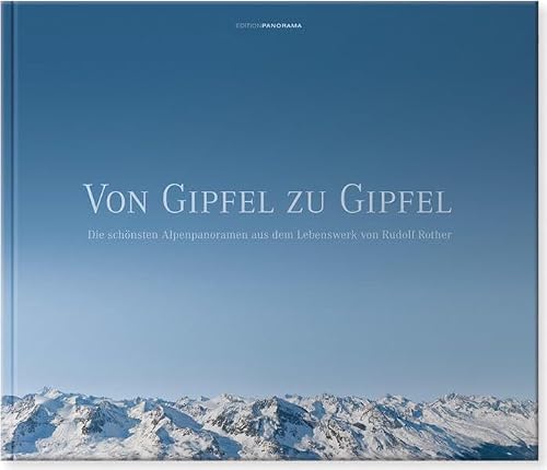 VON GIPFEL ZU GIPFEL: Die schönsten Alpenpanoramen aus dem Lebenswerk von Rudolf Rother