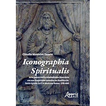 Capa do livro Iconographia Spiritualis: Arte Paleocristã e Simbolismo Funerário em um Fragmento Tumular na Basílica de Santa Agnese Fuori Le Mura em Roma - 370-440