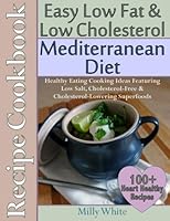 Easy Low Fat & Low Cholesterol Mediterranean Diet Recipe Cookbook 100+ Heart Hea: Healthy Cooking & Eating Book with Low Salt, Cholesterol Free & Cholesterol Lowering Foods 1503013219 Book Cover