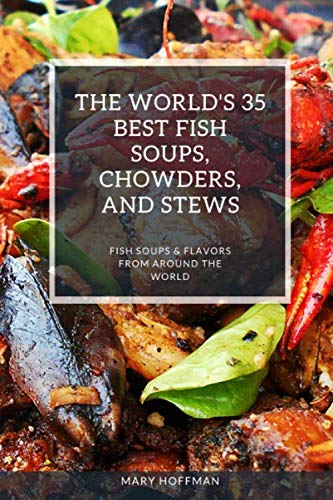 THE WORLD'S 35 BEST FISH SOUPS, CHOWDERS, AND STEWS: FISH