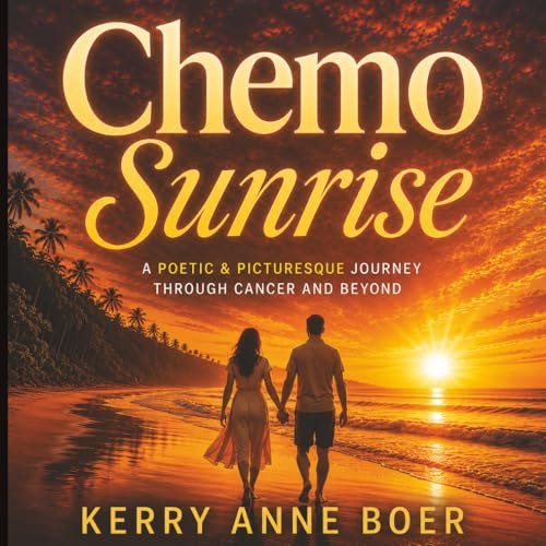 Image of Chemo Sunrise: A Poetic & Picturesque Journey - A Cancer Patient Accepts A New Kind of Normal & Discovers Her Life's Philosophy; 'Beauty & Humor In The Face Of Adversity'