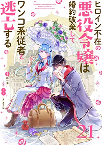ヒロイン不在の悪役令嬢は婚約破棄してワンコ系従者と逃亡する【単話】(21) (裏サンデー女子部)