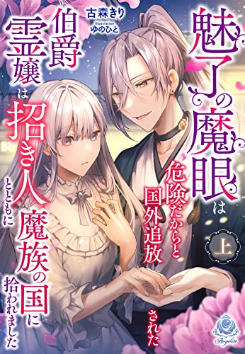 【魅了の魔眼】は危険だからと国外追放された伯爵霊嬢は招き人とともに魔族の国に拾われました(上) (エンジェライト文庫)