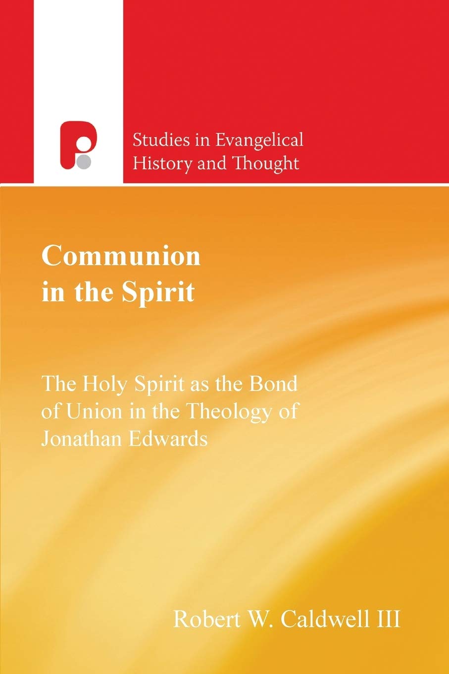 Communion in the Spirit: The Holy Spirit as the Bond of Union in the Theology of Jonathan Edwards (Studies in Evangelical History & Thought)