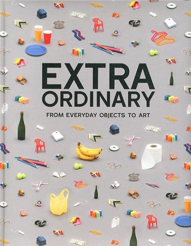 Extraordinary : From everyday objects to art Extraordinary : From everyday objects to art
