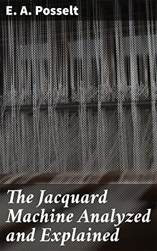 The Jacquard Machine Analyzed and Explained: With an appendix on the preparation of jacquard cards,