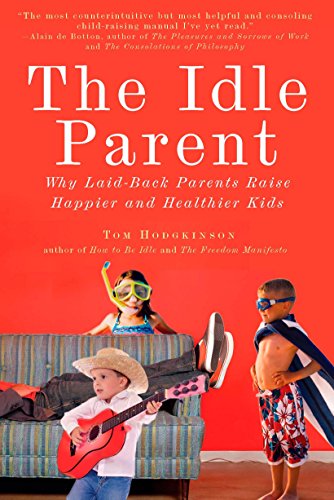 The Idle Parent: Why Laid-Back Parents Raise Happier and Healthier Kids