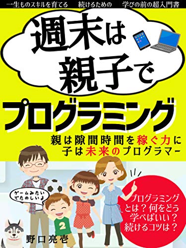 週末は親子でプログラミング 初心者 始め方 親は隙間時間を稼ぐ力に 子は未来のプログラマー 野口 亮壱 経営科学 Kindleストア Amazon