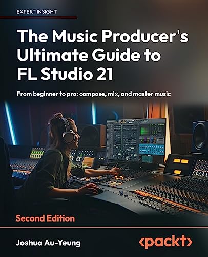 The Music Producer's Ultimate Guide to FL Studio 21: From beginner to pro: compose, mix, and master...