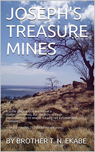 JOSEPH'S TREASURE MINES: It is the glory of God to conceal a matter [treasures], but the glory of kings [His children] is to search out [dig up] a matter ... —NKJV Proverbs 25:2 (English Edition)
