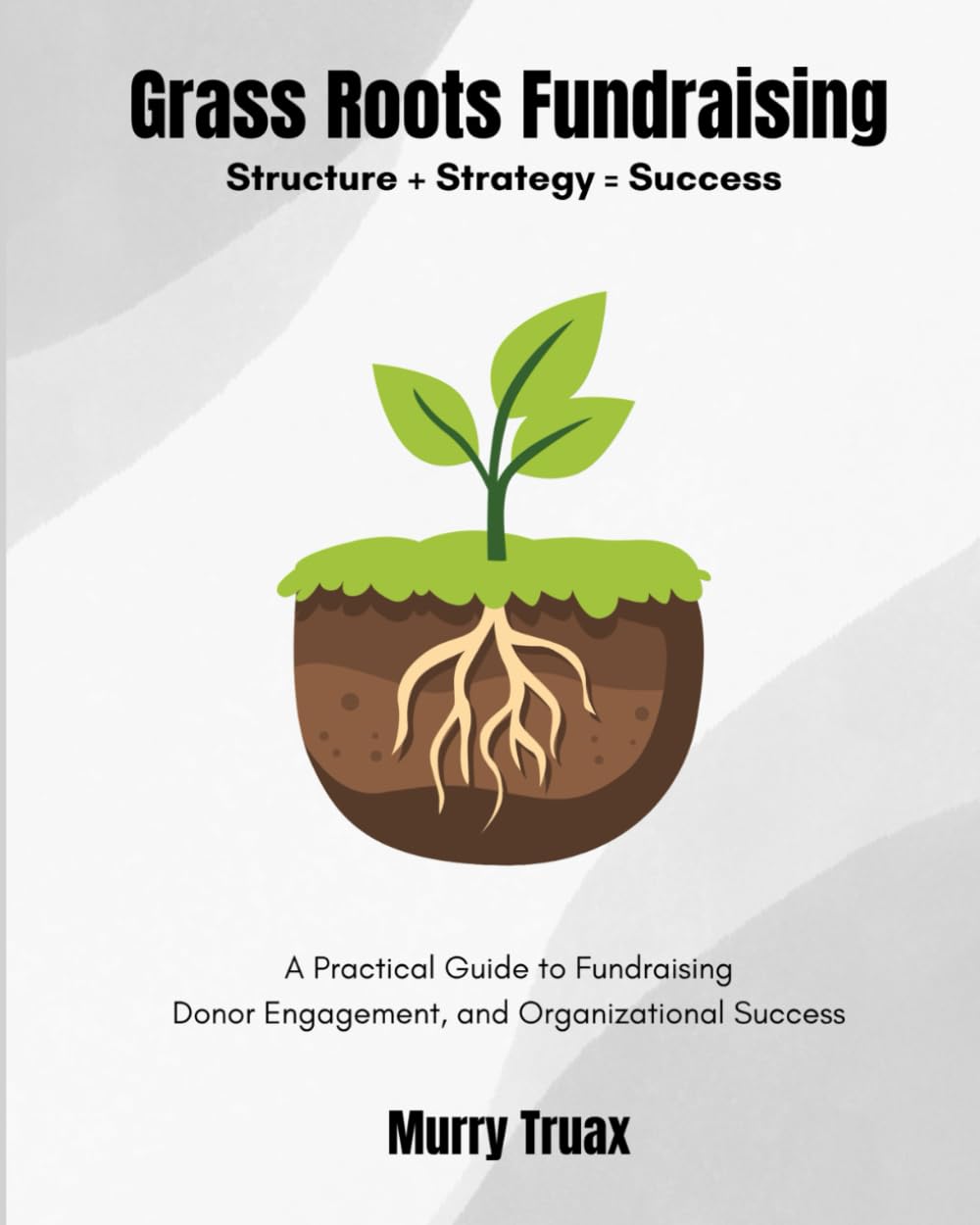 Grass Roots Fundraising: A Practical Guide to Fundraising Donor Engagement, and Organizational Success