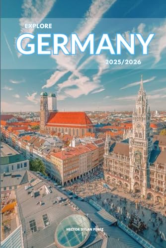 Explore Germany 2025/2026: The Insider’s Handbook to Must-See Destination, Rich History and Culture, Off-the-Beaten-Path Adventures, Hidden Gems, Local Insights & Expert Tips
