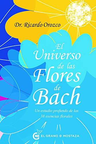 El universo de las Flores de Bach: Un estudio profundo de las 38 esencias florales (SIN COLECCION)