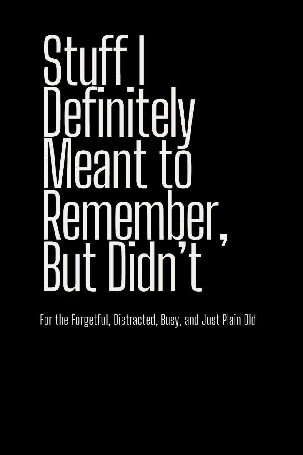 Stuff I Definitely Meant to Remember (But Didn’t): Funny Gift Notebook for the Forgetful, Distracted, or Just Plain Old – 6x9 Journal for Notes,