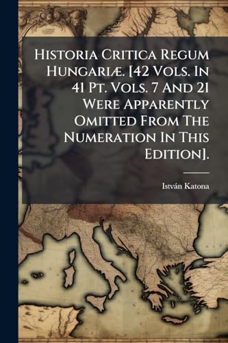 Historia Critica Regum Hungariæ. [42 Vols. In 41 Pt. Vols. 7 And 21 Were Apparently Omitted From The Numeration In This Edition]. (Latin Edition)