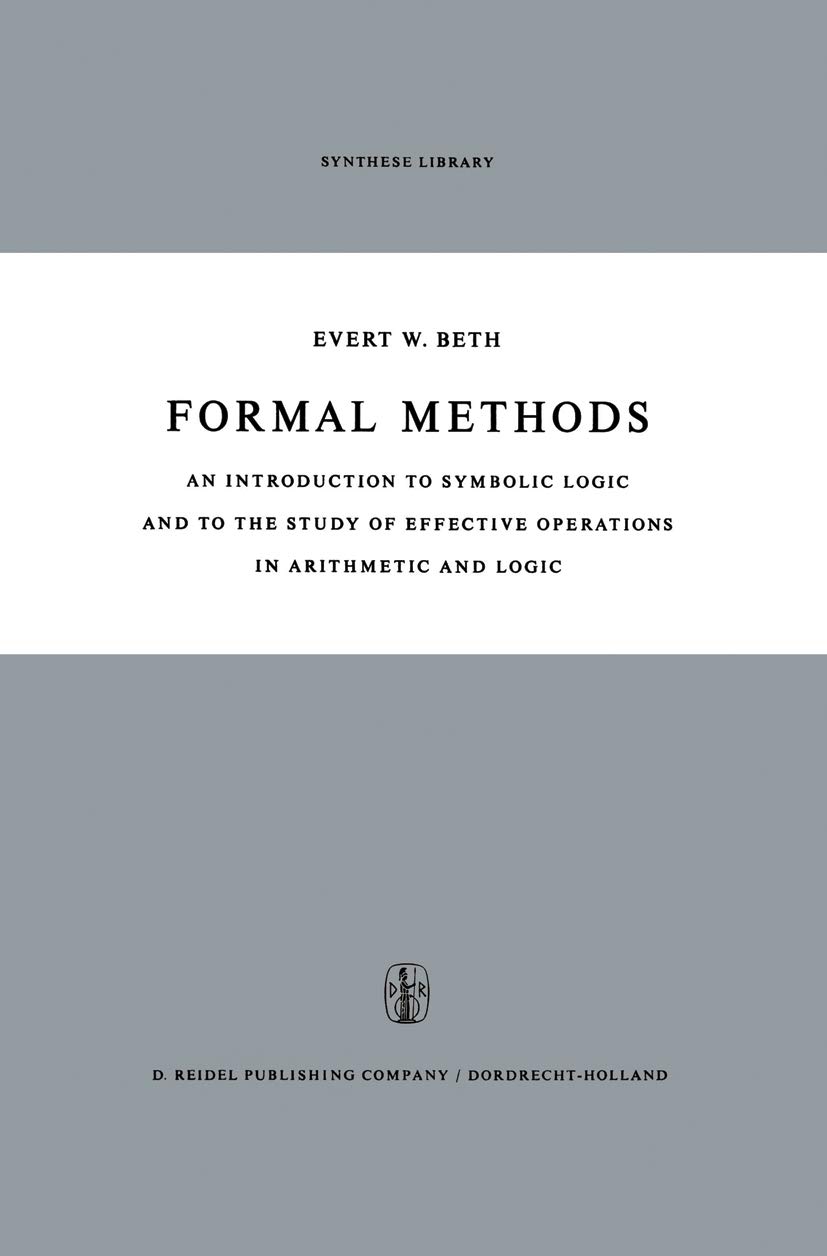 Formal Methods: An Introduction to Symbolic Logic and to the Study of Effective Operations in Arithmetic and Logic (Synthese Library Book 4)