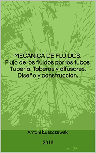 MECÁNICA DE FLUIDOS. Flujo de los fluidos por los tubos. Tubería. Toberas y difusores. Diseño y construcción.