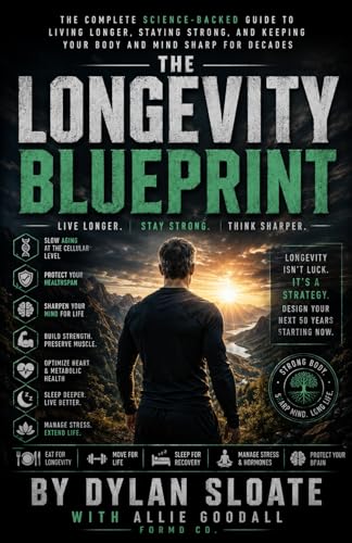 The Longevity Blueprint: The Complete Science-Backed Guide to Living Longer, Staying Strong, and Keeping Your Body and Mind Sharp for Decades