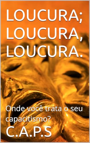 LOUCURA, LOUCURA, LOUCURA.: Onde você trata o seu capacitismo? (Portuguese Edition)