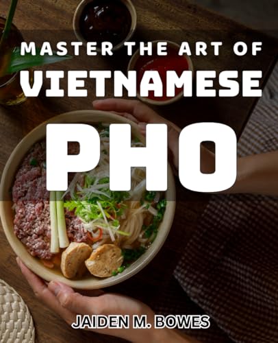 Master the Art of Vietnamese Pho: Unlock the Secrets to Perfecting Authentic Vietnamese Pho at Home