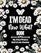I'm Dead Now What Book My Final Wishes | End of Life Planner: A Simple Death Organizer, to Provide Everything Your Loved Ones Need to Know in Case You Die