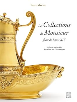 Les Collections de Monsieur, frère de Louis XIV: Orfèvrerie et objets d'art des Orléans sous l'Ancien Régime