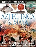 DK Eyewitness Books: Aztec, Inca & Maya: Discover the World of the Aztecs, Incas, and Mayas—