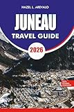JUNEAU Travel Guide 2026: “Essential Planning, Hidden Gems & Outdoor Adventures for Your Juneau Alaska Vacation 2026”