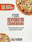 Food Dehydrator Cookbook: The Food Dehydrator Book of Jerky and Other Recipes