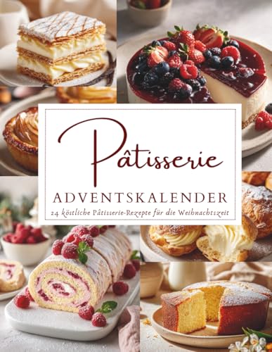 Pâtisserie Adventskalender: 24 festliche Desserts & süße Köstlichkeiten für die Adventszeit | Französischer Charme trifft Weihnachtszauber | Geschenkidee für Feinschmecker (German Edition)