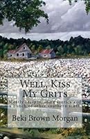 Well, Kiss My Grits: Mostly recipes, some stories and a bunch of other southern stuff. 1522721339 Book Cover