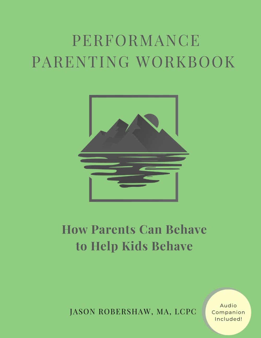 PERFORMANCE Parenting Workbook: How Parents Can Behave to Help Kids Behave