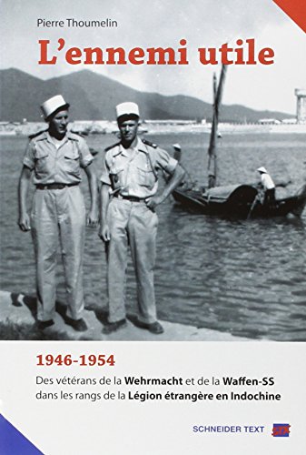 L'ennemi utile : 1946-1954, des vétérans de la Wehrmacht et de la Waffen-SS dans les rangs de la Légion étrangère en Indochine