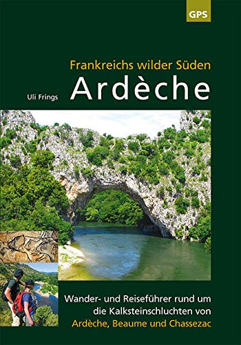 Ardèche, Frankreichs wilder Süden: Reise- und Wanderführer rund um die Kalksteinschluchten von Ar Ardèche, Frankreichs wilder Süden: Reise- und Wanderführer rund um die Kalksteinschluchten von Ar