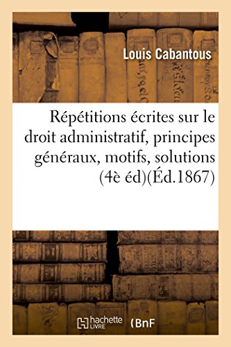 Répétitions écrites sur le droit administratif, exposé des principes généraux, motifs et solution (Sciences Sociales) (French Edition)