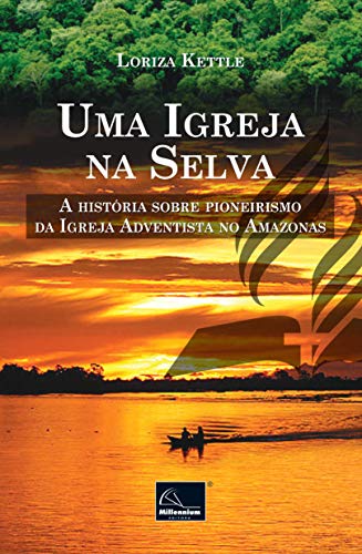 UMA IGREJA NA SELVA: A histÃ³ria sobre o pioneirismo da Igreja Adventista no Amazonas (Portuguese Edition)