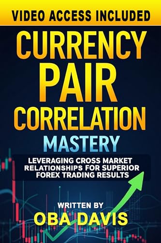 Currency Pair Correlation Mastery: Leveraging Cross Market Relationships for Superior Forex Trading Results (ELITE FOREX TRADING STRATEGIES)