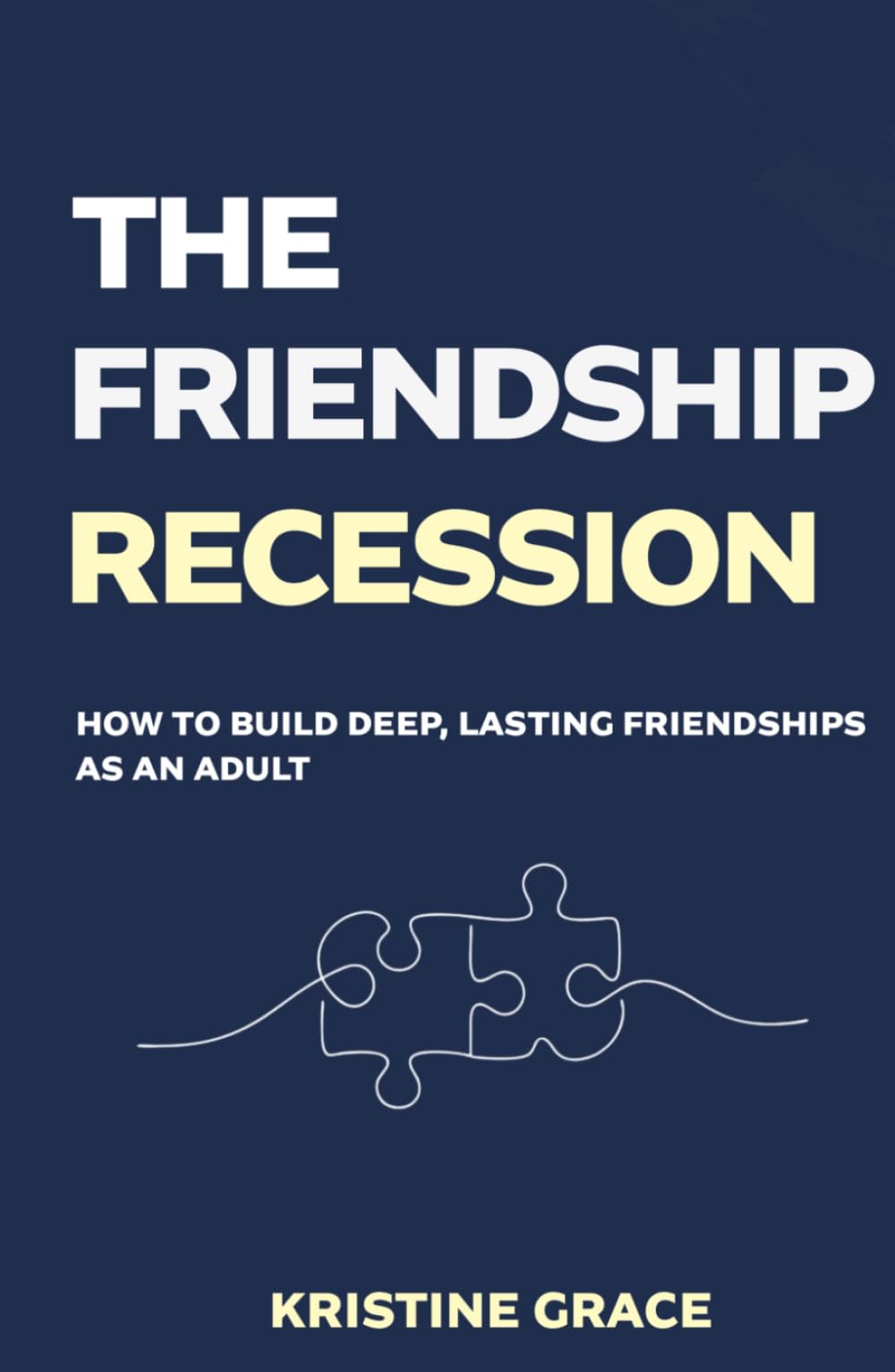 The Friendship Recession: How to Build Deep, Lasting Friendships as an Adult, Even if You've Waited Too Long, Moved Too Often or Forgotten How