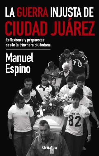 La guerra injusta de Ciudad Juarez / The Unfair War of Ciudad Juarez: Reflexiones y propuestas desde la trinchera ciudadana / Reflections and Proposals from the Citizen Trench