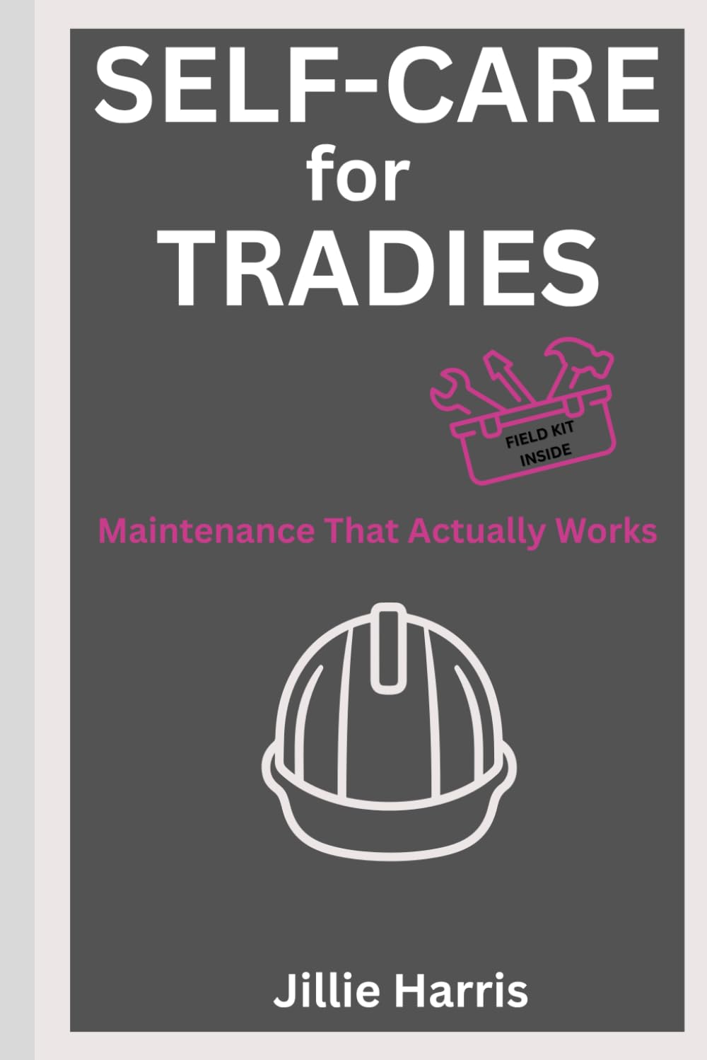 Self-Care for Tradies: Maintenance That Actually Works: Practical Tools for Electricians, Plumbers, Construction Workers & Skilled Trades