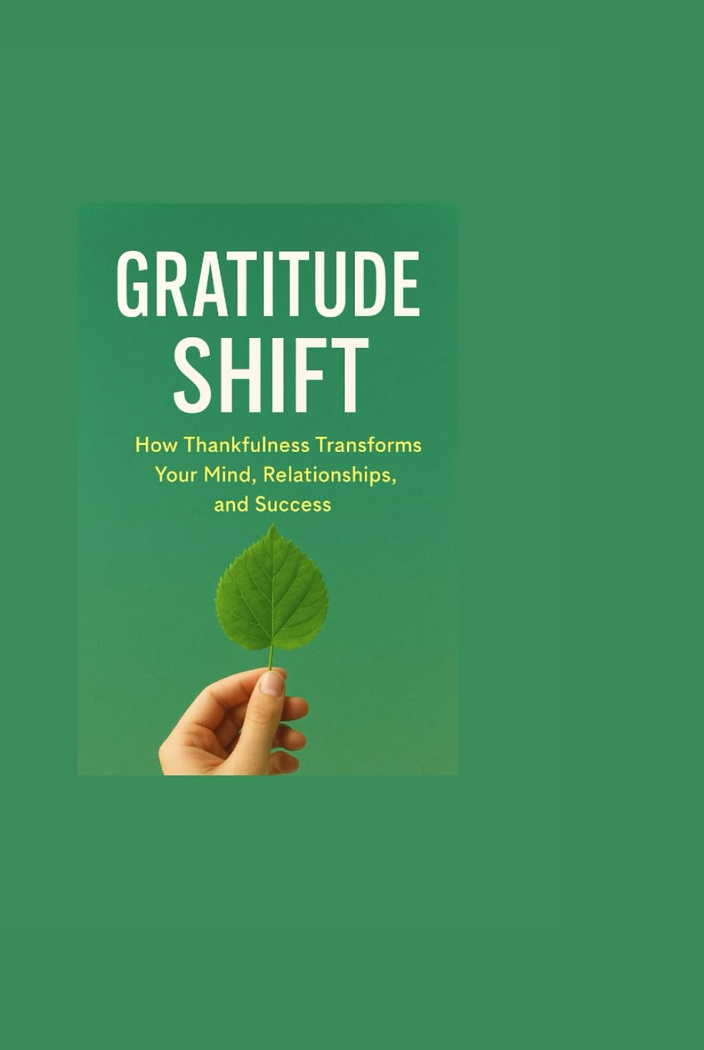 Gratitude Shift: How Thankfulness Transforms Your Mind, Relationships, and Success