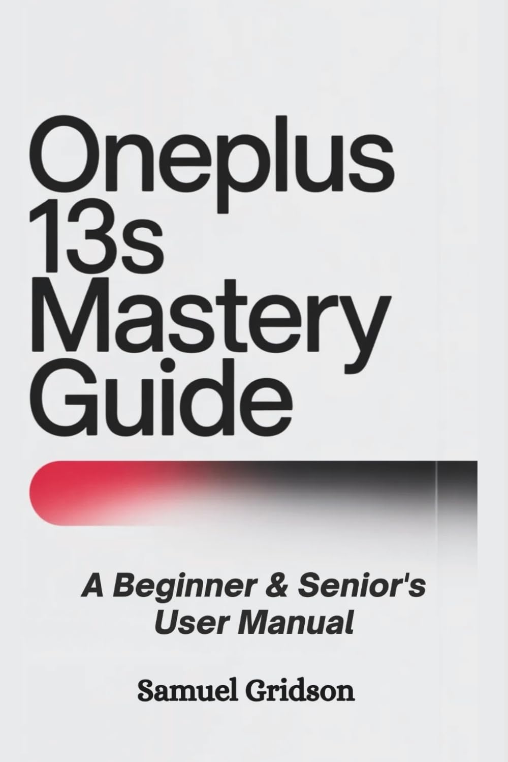 OnePlus 13s Mastery Guide: A Beginner & Senior’s User Manual: Step-by-Step Instructions for Setting Up, Customizing, and Maximizing Your Experience