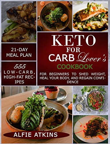 KETO FOR CARB LOVER’S COOKBOOK: 555 LOW-CARB, HIGH-FAT RECIPES FOR BEGINNERS TO SHED WEIGHT, HEAL KETO FOR CARB LOVER’S COOKBOOK: 555 LOW-CARB, HIGH-FAT RECIPES FOR BEGINNERS TO SHED WEIGHT, HEAL