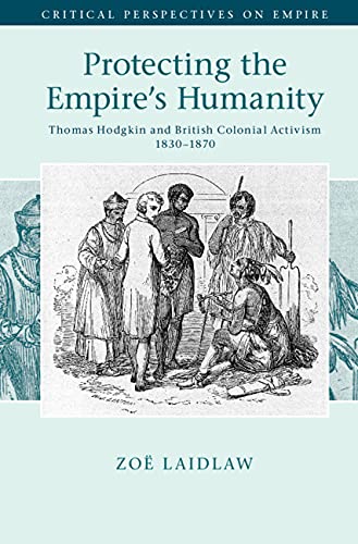 Protecting the Empire's Humanity: Thomas Hodgkin and British Colonial Activism 1830–1870 (Critical Perspectives on Empire)