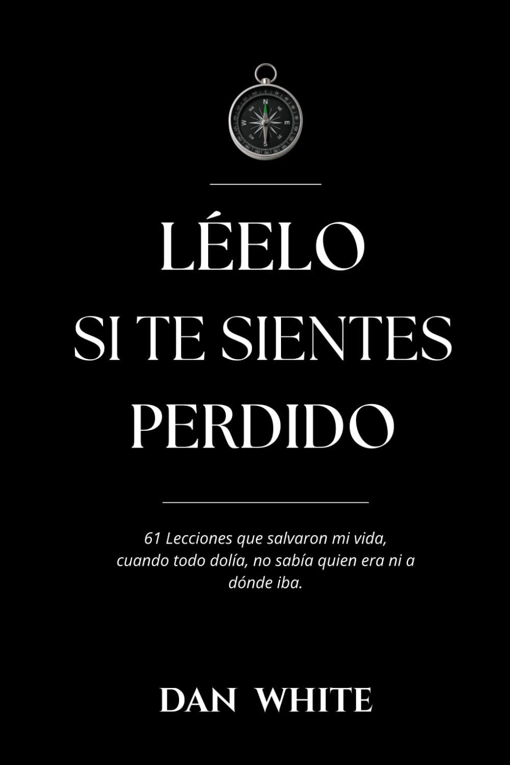 Léelo si te sientes perdido: 61 Lecciones que salvaron mi vida, cuando todo dolía, no sabía quien era ni a dónde iba.