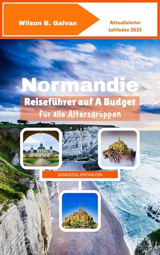 Normandie Reiseführer auf A Budget für alle Altersgruppen (2025): Erschwingliche Abenteuer im historischen Norden Frankreichs (Die kuratierte Reise)